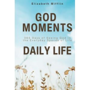Mifflin, Elizabeth God Moments Daily Life: 365 Days of Seeing God in the Everyday Spaces of Life Mifflin, Elizabeth God Moments Daily Life: 365 Days of Seeing God in the Everyday Spaces of Life