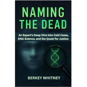 Whitney, Berkey NAMING THE DEAD: An Expert’s Deep Dive into Cold Cases, DNA Science, and the Quest for Justice Whitney, Berkey NAMING THE DEAD: An Expert’s Deep Dive into Cold Cases, DNA Science, and the Quest for Justice