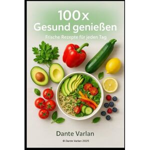 Varlan, Dante 100× Gesund genießen – Frische Rezepte für jeden Tag: Einfach kochen, bewusst genießen – leichte, nährstoffreiche Gerichte für deinen Alltag Varlan, Dante 100× Gesund genießen – Frische Rezepte für jeden Tag: Einfach kochen, bewusst genießen – leichte, nährstoffreiche Gerichte für deinen Alltag