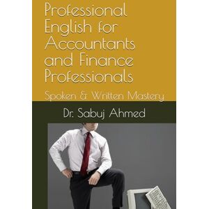 Ahmed Professional English for Accountants and Finance Professionals: Spoken & Written Mastery Ahmed Professional English for Accountants and Finance Professionals: Spoken & Written Mastery