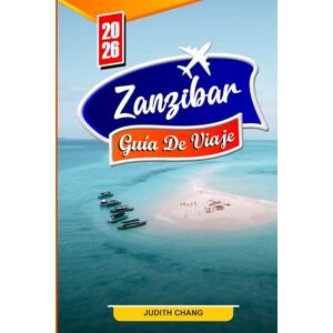CHANG, JUDITH ZANZÍBAR GUÍA DE VIAJE 2026: Playas, actividades, cultura local, tours de especias, vida silvestre y consejos de viaje para quienes visitan el lugar por primera vez. CHANG, JUDITH ZANZÍBAR GUÍA DE VIAJE 2026: Playas, actividades, cultura local, tours de especias, vida silvestre y consejos de viaje para quienes visitan el lugar por primera vez.