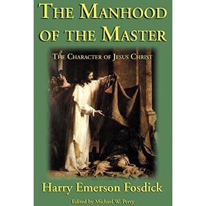 Fosdick, Harry Emerson The Manhood of the Master: The Character of Jesus Fosdick, Harry Emerson The Manhood of the Master: The Character of Jesus