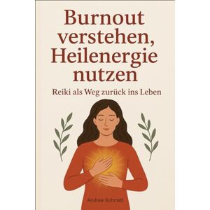 Schmidt, Andrea Burnout verstehen, Heilenergie nutzen: Reiki als Weg zurück ins Leben Schmidt, Andrea Burnout verstehen, Heilenergie nutzen: Reiki als Weg zurück ins Leben