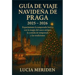 Meriden, Lucia Guía de viaje navideña de Praga 2025-2026: Experimente la temporada festiva con la magia del casco antiguo, la comida de temporada y las tradiciones. Meriden, Lucia Guía de viaje navideña de Praga 2025-2026: Experimente la temporada festiva con la magia del casco antiguo, la comida de temporada y las tradiciones.