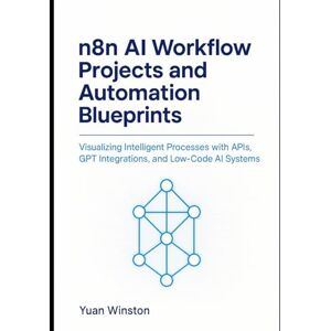 Winston, Yuan n8n AI Workflow Projects and Automation Blueprints: Visualizing Intelligent Processes with APIs, GPT Integrations, and Low-Code AI Systems Winston, Yuan n8n AI Workflow Projects and Automation Blueprints: Visualizing Intelligent Processes with APIs, GPT Integrations, and Low-Code AI Systems
