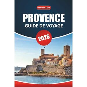 Dam, Harry H. Guide de voyage Provence 2026: Explorez les villages de la Côte d'Azur, les expériences culinaires, les aventures en plein air avec des itinéraires, des cartes et des conseils locaux Dam, Harry H. Guide de voyage Provence 2026: Explorez les villages de la Côte d'Azur, les expériences culinaires, les aventures en plein air avec des itinéraires, des cartes et des conseils locaux