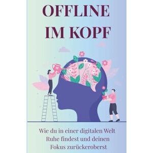 Broeske, Ivonne Offline im Kopf" Achtsamkeit im digitalen Zeitalter und digitale Pausen: Wie du in einer digitalen Welt Ruhe findest und deinen Fokus zurück eroberst Broeske, Ivonne Offline im Kopf" Achtsamkeit im digitalen Zeitalter und digitale Pausen: Wie du in einer digitalen Welt Ruhe findest und deinen Fokus zurück eroberst