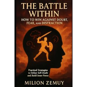 Zemuy, Milion The Battle Within: How to Win Against Doubt, Fear, and Distraction: Practical Strategies to Defeat Self-Doubt and Build Inner Power Zemuy, Milion The Battle Within: How to Win Against Doubt, Fear, and Distraction: Practical Strategies to Defeat Self-Doubt and Build Inner Power