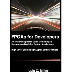 C. Miller, Luis FPGAs for Developers: A Software Engineer's Guide to Thinking in Hardware and Building Custom Accelerators. C. Miller, Luis FPGAs for Developers: A Software Engineer's Guide to Thinking in Hardware and Building Custom Accelerators.