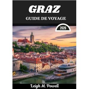 Powell, Leigh M. GRAZ GUIDE DE VOYAGE 2026: Là où la grâce d'antan rencontre la découverte contemporaine Powell, Leigh M. GRAZ GUIDE DE VOYAGE 2026: Là où la grâce d'antan rencontre la découverte contemporaine
