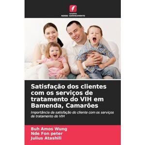 Amos Wung, Buh Satisfação dos clientes com os serviços de tratamento do VIH em Bamenda, Camarões: Importância da satisfação do cliente com os serviços de tratamento do VIH Amos Wung, Buh Satisfação dos clientes com os serviços de tratamento do VIH em Bamenda, Camarões: Importância da satisfação do cliente com os serviços de tratamento do VIH