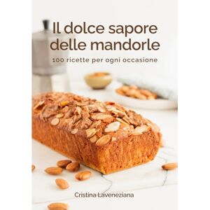 Laveneziana, Cristina Il dolce sapore delle mandorle: 100 ricette per ogni occasione Laveneziana, Cristina Il dolce sapore delle mandorle: 100 ricette per ogni occasione