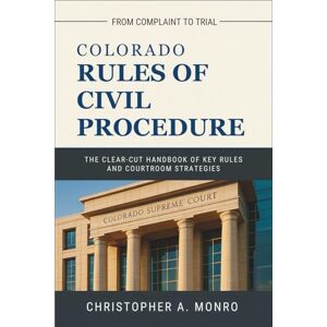 Monro, Christopher A. Colorado Rules of Civil Procedure 2025: The Clear-Cut Handbook of Key Rules and Courtroom Strategies — From Complaint to Trial Monro, Christopher A. Colorado Rules of Civil Procedure 2025: The Clear-Cut Handbook of Key Rules and Courtroom Strategies — From Complaint to Trial