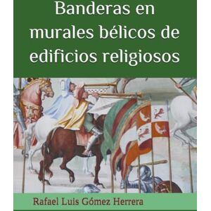 Gómez Herrera, Rafael Luis Banderas en murales bélicos de edificios religiosos: La vexilología en las pinturas murales o frescos del Renacimiento español del interior de los ... batallas (ESTUDIOS DE BANDERAS EN ESPAÑA) Gómez Herrera, Rafael Luis Banderas en murales bélicos de edificios religiosos: La vexilología en las pinturas murales o frescos del Renacimiento español del interior de los ... batallas (ESTUDIOS DE BANDERAS EN ESPAÑA)