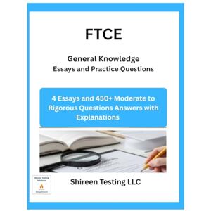 LLC, Shireen Testing FTCE General Knowledge Essays and Practice Questions: 4 Essays and 450+ Moderate to Rigorous Questions Answers with Explanations LLC, Shireen Testing FTCE General Knowledge Essays and Practice Questions: 4 Essays and 450+ Moderate to Rigorous Questions Answers with Explanations