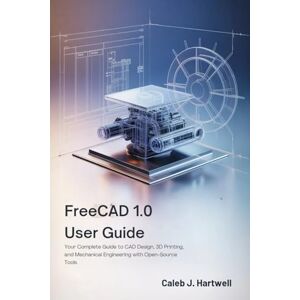 HARTWELL, CALEB J. FreeCAD 1.0 User Guide: Your Complete Guide to CAD Design, 3D Printing, and Mechanical Engineering in FreeCAD with Open-Source Tools (Caleb J. Hartwell's Complete User Guide Collection) HARTWELL, CALEB J. FreeCAD 1.0 User Guide: Your Complete Guide to CAD Design, 3D Printing, and Mechanical Engineering in FreeCAD with Open-Source Tools (Caleb J. Hartwell's Complete User Guide Collection)