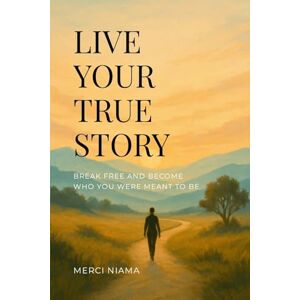 Niama, Merci LIVE YOUR TRUE STORY: Break Free and Become Who You Were Meant to Be Niama, Merci LIVE YOUR TRUE STORY: Break Free and Become Who You Were Meant to Be