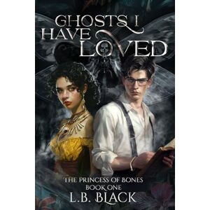 Black, L.B. Ghosts I Have Loved (The Princess of Bones: Book One) Black, L.B. Ghosts I Have Loved (The Princess of Bones: Book One)