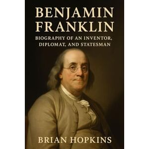 Hopkins, Brian Benjamin Franklin: Biography of an Inventor, Diplomat, and Statesman Hopkins, Brian Benjamin Franklin: Biography of an Inventor, Diplomat, and Statesman