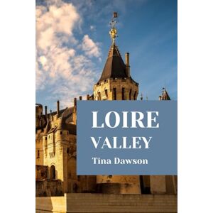 Dawson, Tina LOIRE VALLEY TRAVEL GUIDE 2024 EDITION (TINA'S TOUR GUIDE) Dawson, Tina LOIRE VALLEY TRAVEL GUIDE 2024 EDITION (TINA'S TOUR GUIDE)