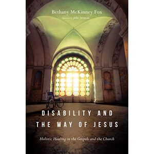 Fox, Bethany Mckinne Disability and the Way of Jesus – Holistic Healing in the Gospels and the Church Fox, Bethany Mckinne Disability and the Way of Jesus – Holistic Healing in the Gospels and the Church