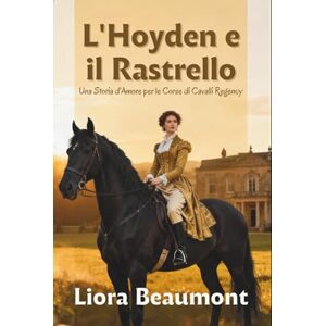 Beaumont, Liora L'Hoyden e il Rastrello: Una Storia d'Amore per le Corse di Cavalli Regency Beaumont, Liora L'Hoyden e il Rastrello: Una Storia d'Amore per le Corse di Cavalli Regency