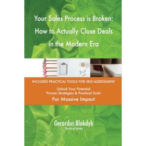 Gerardus Blokdyk - The Art of Service Your Sales Process is Broken: How to Actually Close Deals in the Modern Era Gerardus Blokdyk - The Art of Service Your Sales Process is Broken: How to Actually Close Deals in the Modern Era