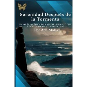 Malave, Ada Serenidad Después de la Tormenta: Una Guía Holística para Mujeres en Duelo Que Buscan Sanación, Confianza y Paz Malave, Ada Serenidad Después de la Tormenta: Una Guía Holística para Mujeres en Duelo Que Buscan Sanación, Confianza y Paz