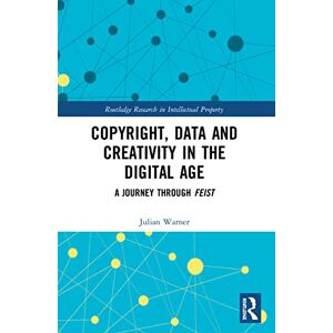 Warner, Julian Copyright, Data and Creativity in the Digital Age: A Journey through Feist (Routledge Research in Intellectual Property) Warner, Julian Copyright, Data and Creativity in the Digital Age: A Journey through Feist (Routledge Research in Intellectual Property)