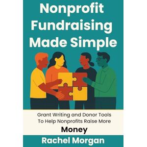 Morgan, Rachel Nonprofit Fundraising Made Simple: Grant Writing and Donor Tools To Help Nonprofits Raise More Money Morgan, Rachel Nonprofit Fundraising Made Simple: Grant Writing and Donor Tools To Help Nonprofits Raise More Money