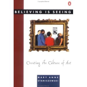 Staniszewski, Mary Anne Believing Is Seeing: Creating the Culture of Art Staniszewski, Mary Anne Believing Is Seeing: Creating the Culture of Art