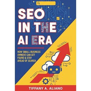 Aliano, Tiffany A. SEO in the AI Era: How Small Business Owners Can Get Found & Stay Ahead of Search Aliano, Tiffany A. SEO in the AI Era: How Small Business Owners Can Get Found & Stay Ahead of Search