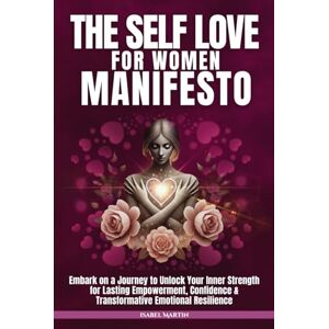 Martin, Isabel The Self-Love for Women Manifesto: Embark on a Journey to Unlock Your Inner Strength for Lasting Empowerment, Confidence & Transformative Emotional Resilience Martin, Isabel The Self-Love for Women Manifesto: Embark on a Journey to Unlock Your Inner Strength for Lasting Empowerment, Confidence & Transformative Emotional Resilience