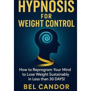 CANDOR, BEL HYPNOSIS FOR WEIGHT CONTROL: How to Reprogram Your Mind to Lose Weight Sustainably in Less than 30 DAYS! (HYPNOSIS FOR WEIGHT LOSS) CANDOR, BEL HYPNOSIS FOR WEIGHT CONTROL: How to Reprogram Your Mind to Lose Weight Sustainably in Less than 30 DAYS! (HYPNOSIS FOR WEIGHT LOSS)