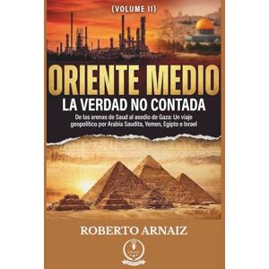 Arnaiz, Roberto ORIENTE MEDIO: La Verdad No Contada: De las arenas de Saud al asedio de Gaza: Un viaje geopolítico por Arabia Saudita, Yemen, Egipto e Israel (Volumen II) Arnaiz, Roberto ORIENTE MEDIO: La Verdad No Contada: De las arenas de Saud al asedio de Gaza: Un viaje geopolítico por Arabia Saudita, Yemen, Egipto e Israel (Volumen II)
