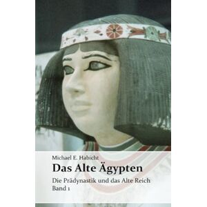 Habicht, Michael E. Das Alte Ägypten. Band 1: Die Prädynastik und das Alte Reich Habicht, Michael E. Das Alte Ägypten. Band 1: Die Prädynastik und das Alte Reich