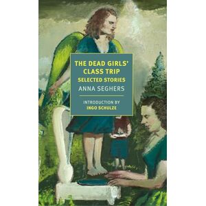 Anna Seghers The Dead Girls' Class Trip: Selected Stories (New York Review Books Classics) Anna Seghers The Dead Girls' Class Trip: Selected Stories (New York Review Books Classics)