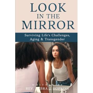Hopkins, Rev. Debra Joy Look in the Mirror: Surviving Life's Challenges, Aging & Transgender Hopkins, Rev. Debra Joy Look in the Mirror: Surviving Life's Challenges, Aging & Transgender