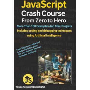 Bahaghighat, Alireza Keshavarz JavaScript Crash Course: From Zero to Hero: Includes coding and debugging techniques using Artificial Intelligence Bahaghighat, Alireza Keshavarz JavaScript Crash Course: From Zero to Hero: Includes coding and debugging techniques using Artificial Intelligence