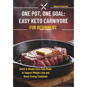 Emerson, Debrah B One Pot, One Goal: Easy Keto Carnivore for Beginners: Quick & Simple Zero-Carb Meals to Support Weight Loss and Boost Energy Cookbook Emerson, Debrah B One Pot, One Goal: Easy Keto Carnivore for Beginners: Quick & Simple Zero-Carb Meals to Support Weight Loss and Boost Energy Cookbook