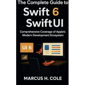 Cole, Marcus H The Complete Guide to Swift 6 and SwiftUI: Comprehensive Coverage of Apple’s Modern Development Ecosystem (Next-Gen Tech Chronicles) Cole, Marcus H The Complete Guide to Swift 6 and SwiftUI: Comprehensive Coverage of Apple’s Modern Development Ecosystem (Next-Gen Tech Chronicles)