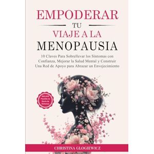 Glogiewicz, Christina Empoderar Tu Viaje a La Menopausia: 10 claves para sobrellevar los síntomas con confianza, mejorar la salud mental y construir una red de apoyo para abrazar un envejecimiento vibrante Glogiewicz, Christina Empoderar Tu Viaje a La Menopausia: 10 claves para sobrellevar los síntomas con confianza, mejorar la salud mental y construir una red de apoyo para abrazar un envejecimiento vibrante
