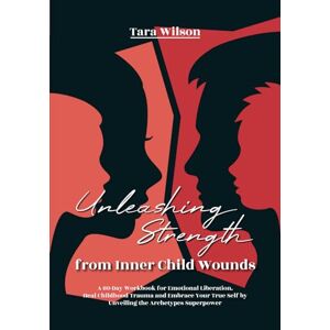 Wilson Unleashing Strength from Inner Child Wounds: A 60-Day Workbook for Emotional Liberation. Heal Childhood Trauma and Embrace Your True Self by Unveiling the Archetypes Superpower Wilson Unleashing Strength from Inner Child Wounds: A 60-Day Workbook for Emotional Liberation. Heal Childhood Trauma and Embrace Your True Self by Unveiling the Archetypes Superpower