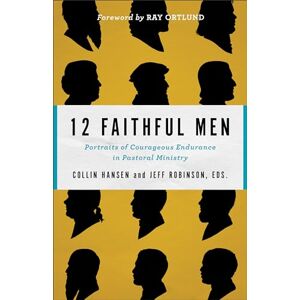 Hansen, Collin 12 Faithful Men: Portraits of Courageous Endurance in Pastoral Ministry Hansen, Collin 12 Faithful Men: Portraits of Courageous Endurance in Pastoral Ministry