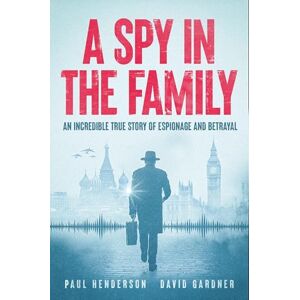 Henderson, Paul A Spy in the Family: An Incredible True Story of Espionage and Betrayal Henderson, Paul A Spy in the Family: An Incredible True Story of Espionage and Betrayal