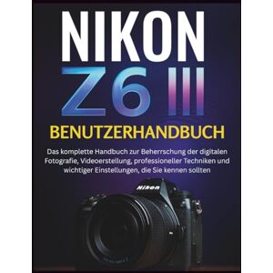 STRICKLAND, MURRAY NIKON Z6 III BENUTZERHANDBUCH: Das komplette Handbuch zur Beherrschung der digitalen Fotografie, Videoerstellung, professioneller Techniken und wichtiger Einstellungen, die Sie kennen sollten STRICKLAND, MURRAY NIKON Z6 III BENUTZERHANDBUCH: Das komplette Handbuch zur Beherrschung der digitalen Fotografie, Videoerstellung, professioneller Techniken und wichtiger Einstellungen, die Sie kennen sollten