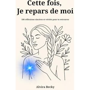 Alvira Becky Cette fois, je repars de moi: 100 réflexions sincères et vérités pour te retrouver Alvira Becky Cette fois, je repars de moi: 100 réflexions sincères et vérités pour te retrouver
