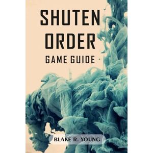 YOUNG, BLAKE RAY SHUTEN ORDER GAME GUIDE: Shuten Order Walkthrough and Tactics: Expert Tips, Advanced Builds, and Endgame Survival Secrets YOUNG, BLAKE RAY SHUTEN ORDER GAME GUIDE: Shuten Order Walkthrough and Tactics: Expert Tips, Advanced Builds, and Endgame Survival Secrets