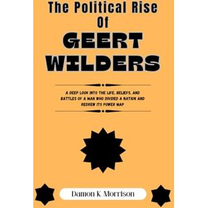 Morrison, Damon K. THE POLITICAL RISE OF GEERT WILDERS: A Deep Look Into the Life, Beliefs, and Battles of a Man Who Divided a Nation and Redrew Its Power Map (The Fascinating Journey Of Political Icons) Morrison, Damon K. THE POLITICAL RISE OF GEERT WILDERS: A Deep Look Into the Life, Beliefs, and Battles of a Man Who Divided a Nation and Redrew Its Power Map (The Fascinating Journey Of Political Icons)