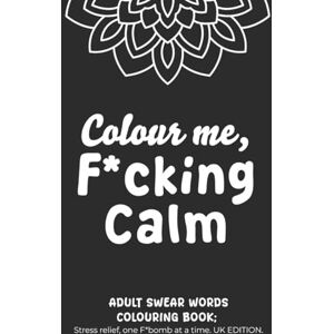 studios, sm Colour me, F*cking Calm: Adult Colouring Book A Sweary Adult Colouring & Word Search Book Motivational Colouring: Stress Relief, One F-Bomb at a ... Words, Wordsearches, and Cheeky Motivation studios, sm Colour me, F*cking Calm: Adult Colouring Book A Sweary Adult Colouring & Word Search Book Motivational Colouring: Stress Relief, One F-Bomb at a ... Words, Wordsearches, and Cheeky Motivation